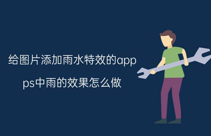 给图片添加雨水特效的app ps中雨的效果怎么做？